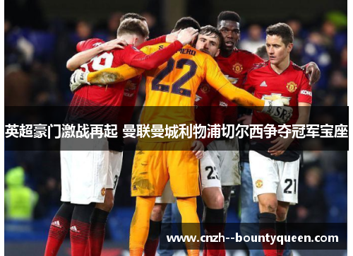 英超豪门激战再起 曼联曼城利物浦切尔西争夺冠军宝座