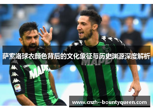 萨索洛球衣颜色背后的文化象征与历史渊源深度解析