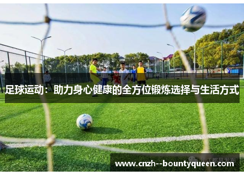 足球运动：助力身心健康的全方位锻炼选择与生活方式