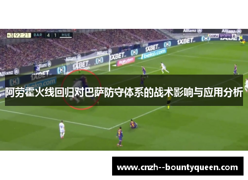 阿劳霍火线回归对巴萨防守体系的战术影响与应用分析 阿劳霍火线回归对巴萨防守体系的战术影响与应用分析