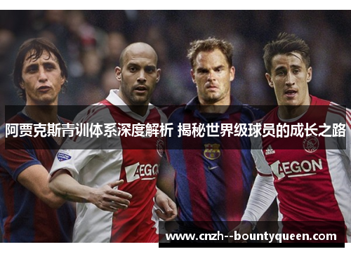 阿贾克斯青训体系深度解析 揭秘世界级球员的成长之路 阿贾克斯青训体系深度解析 揭秘世界级球员的成长之路