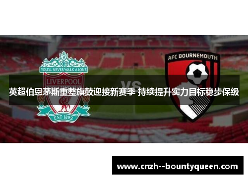 英超伯恩茅斯重整旗鼓迎接新赛季 持续提升实力目标稳步保级