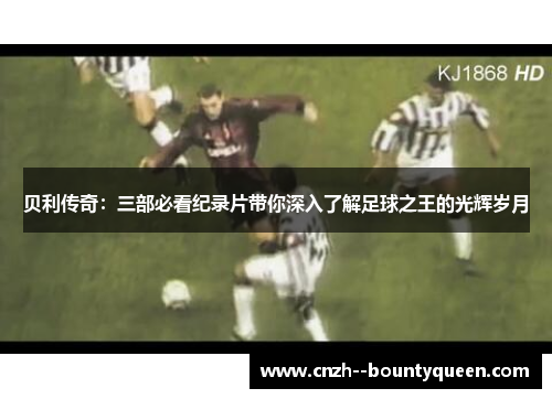贝利传奇：三部必看纪录片带你深入了解足球之王的光辉岁月