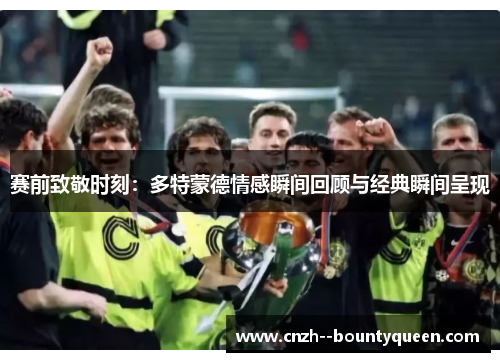 赛前致敬时刻：多特蒙德情感瞬间回顾与经典瞬间呈现