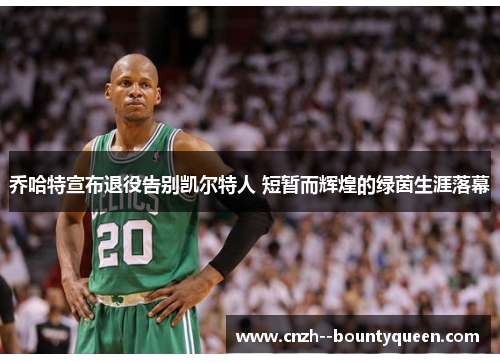 乔哈特宣布退役告别凯尔特人 短暂而辉煌的绿茵生涯落幕