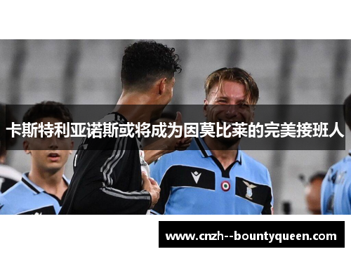 卡斯特利亚诺斯或将成为因莫比莱的完美接班人