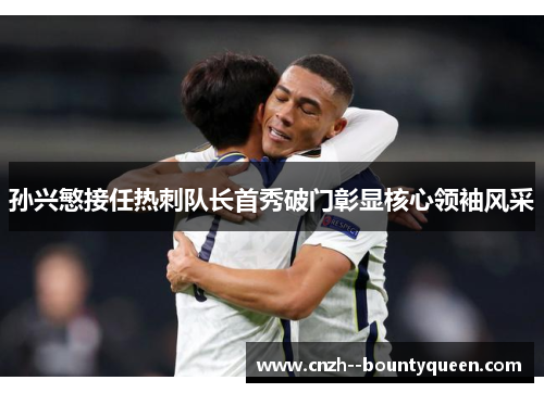 孙兴慜接任热刺队长首秀破门彰显核心领袖风采