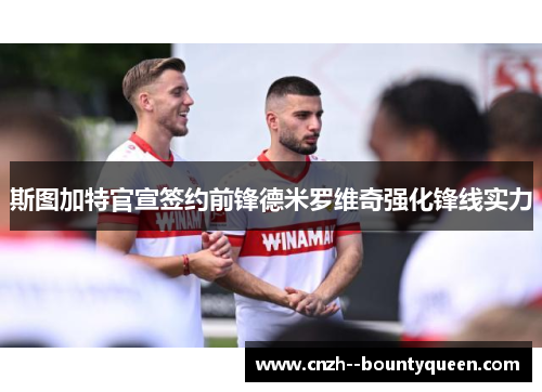 斯图加特官宣签约前锋德米罗维奇强化锋线实力