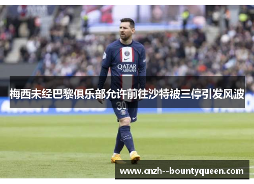 梅西未经巴黎俱乐部允许前往沙特被三停引发风波