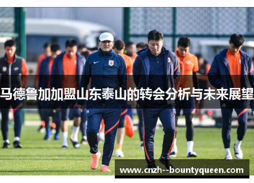 马德鲁加加盟山东泰山的转会分析与未来展望