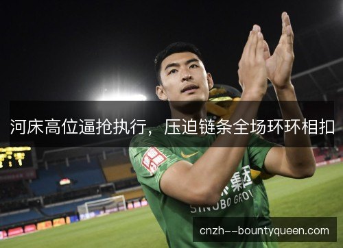 河床高位逼抢执行，压迫链条全场环环相扣